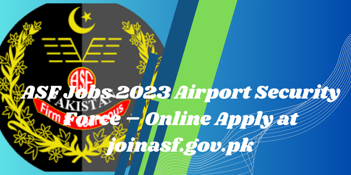 ASF Jobs 2023 Airport Security Force – Online Apply at joinasf.gov.pk